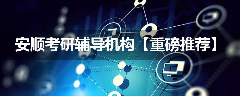 安顺考研辅导机构【重磅推荐】