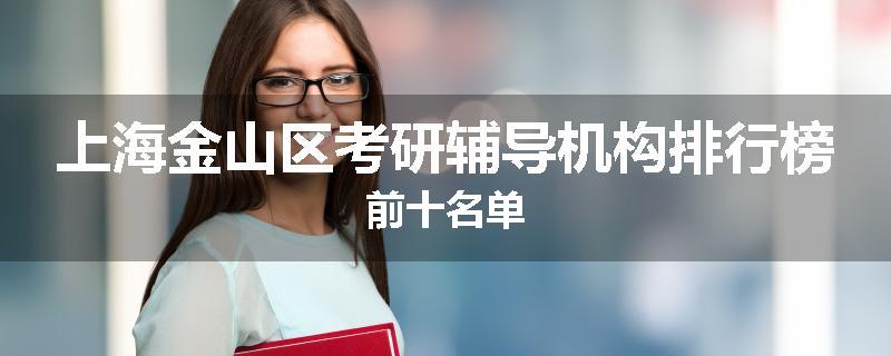 上海金山区考研辅导机构排行榜前十名单