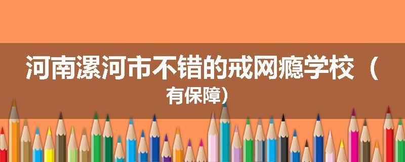 河南漯河市不错的戒网瘾学校（有保障）