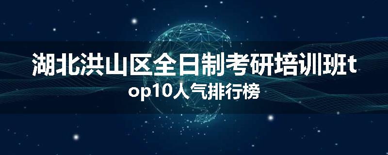 湖北洪山区全日制考研培训班top10人气排行榜