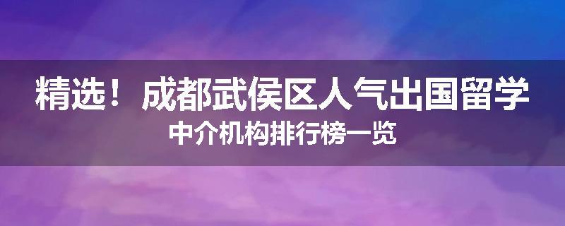 精选！成都武侯区人气出国留学中介机构排行榜一览