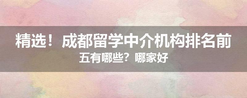 精选！成都留学中介机构排名前五有哪些？哪家好