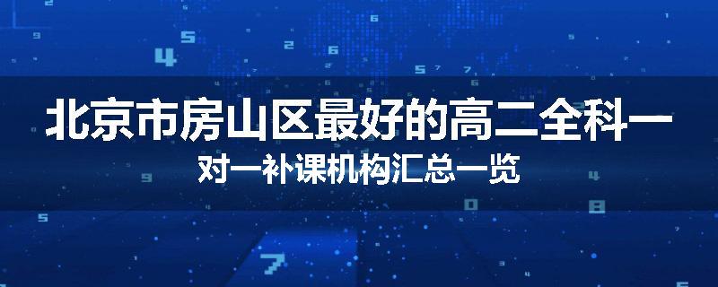 北京市房山区最好的高二全科一对一补课机构汇总一览