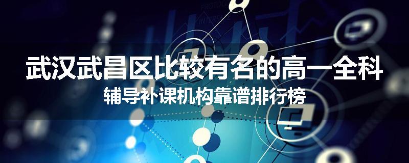 武汉武昌区比较有名的高一全科辅导补课机构靠谱排行榜