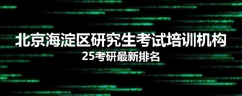 北京海淀区研究生考试培训机构25考研最新排名