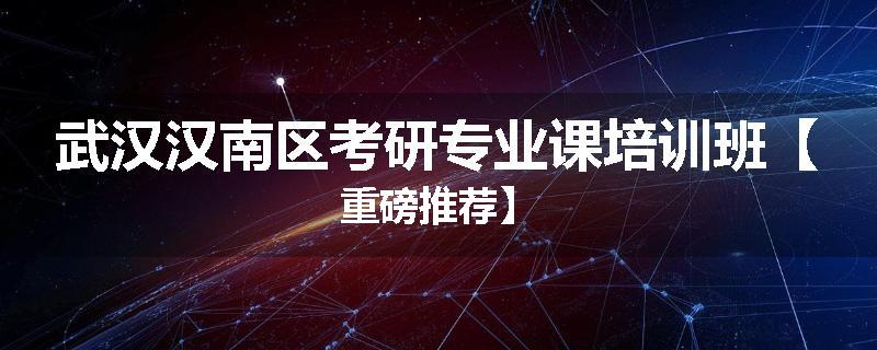 武汉汉南区考研专业课培训班【重磅推荐】