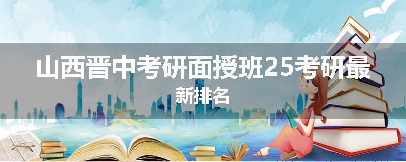 山西晋中考研面授班25考研最新排名
