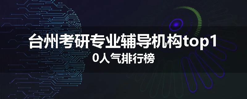 台州考研专业辅导机构top10人气排行榜