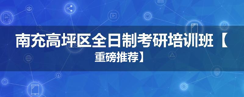 南充高坪区全日制考研培训班【重磅推荐】