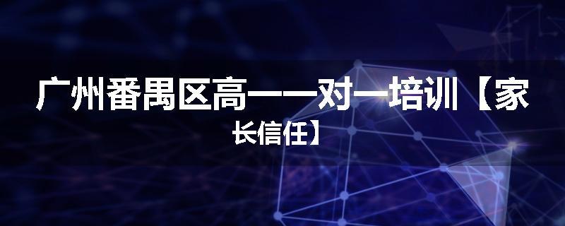 广州番禺区高一一对一培训【家长信任】