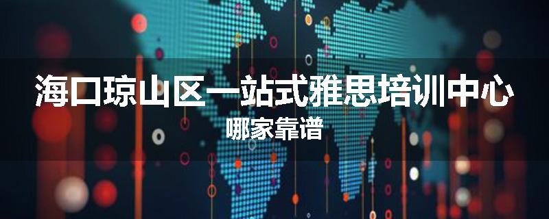 海口琼山区一站式雅思培训中心哪家靠谱