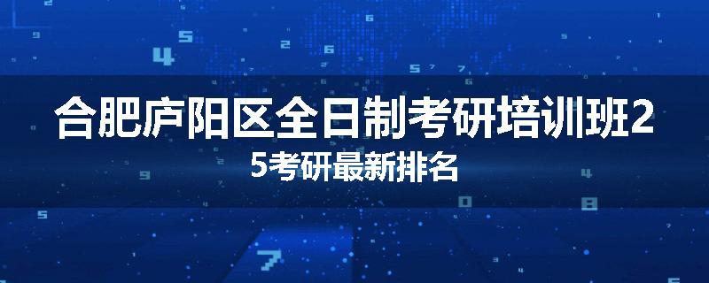合肥庐阳区全日制考研培训班25考研最新排名