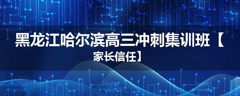黑龙江哈尔滨高三冲刺集训班【家长信任】