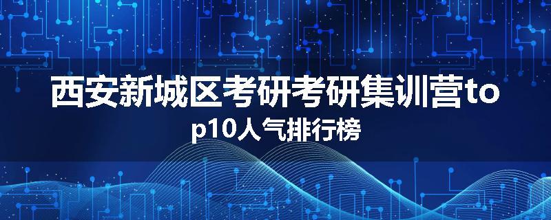 西安新城区考研考研集训营top10人气排行榜