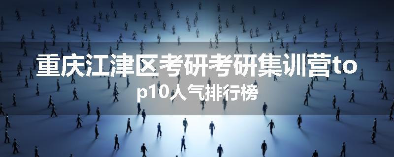 重庆江津区考研考研集训营top10人气排行榜