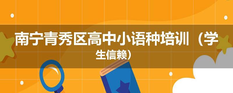 南宁青秀区高中小语种培训（学生信赖）