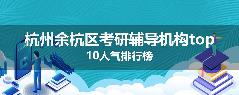 杭州余杭区考研辅导机构top10人气排行榜