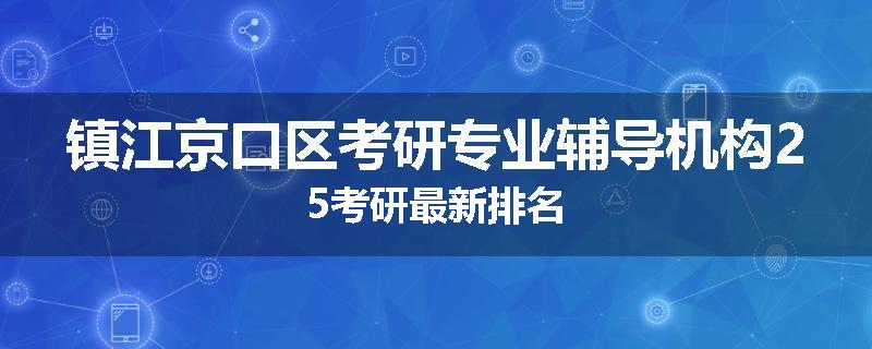 镇江京口区考研专业辅导机构25考研最新排名