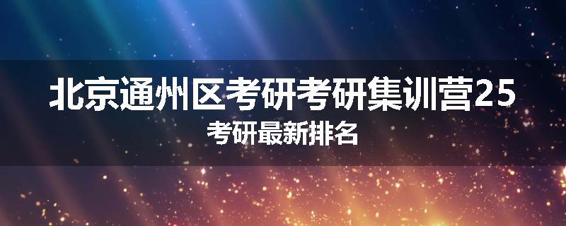 北京通州区考研考研集训营25考研最新排名