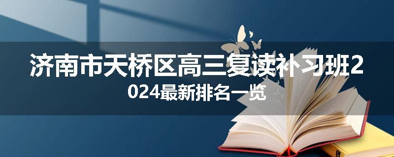 济南市天桥区高三复读补习班2024最新排名一览