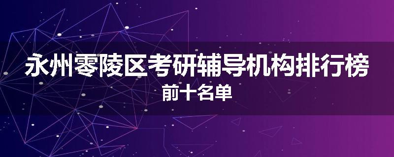 永州零陵区考研辅导机构排行榜前十名单