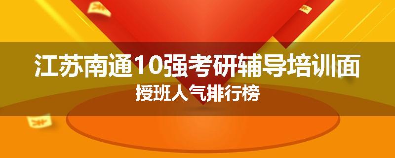 江苏南通10强考研辅导培训面授班人气排行榜