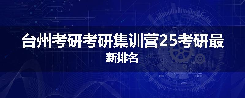 台州考研考研集训营25考研最新排名