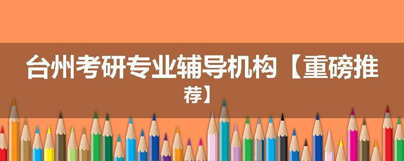 台州考研专业辅导机构【重磅推荐】