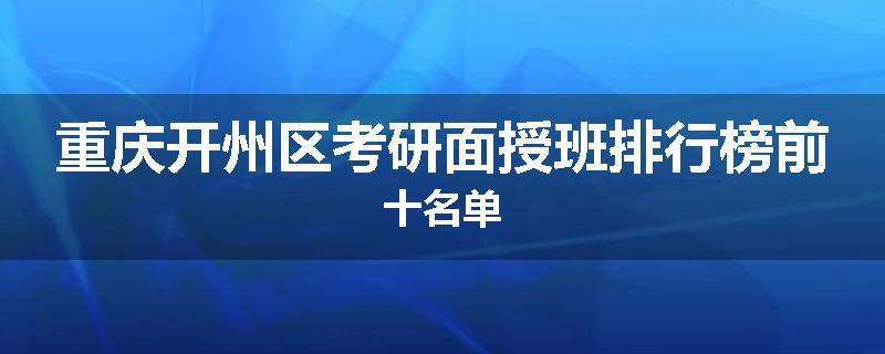 重庆开州区考研面授班排行榜前十名单