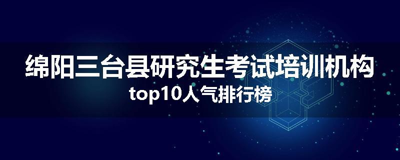 绵阳三台县研究生考试培训机构top10人气排行榜