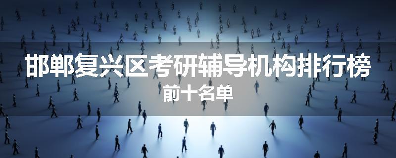 邯郸复兴区考研辅导机构排行榜前十名单