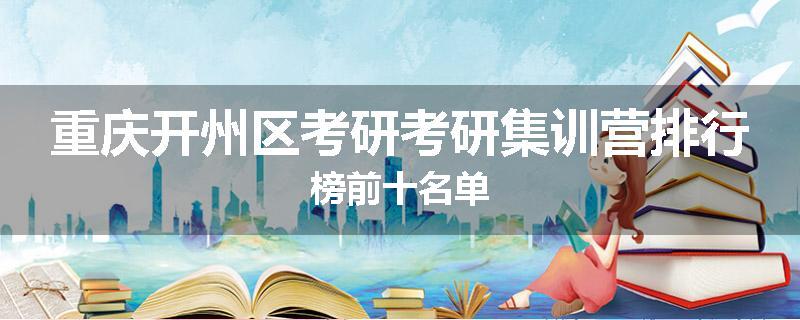 重庆开州区考研考研集训营排行榜前十名单