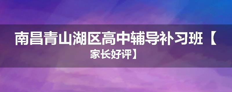 南昌青山湖区高中辅导补习班【家长好评】