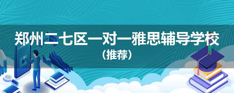郑州二七区一对一雅思辅导学校（推荐）