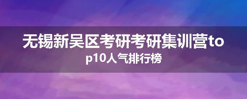 无锡新吴区考研考研集训营top10人气排行榜