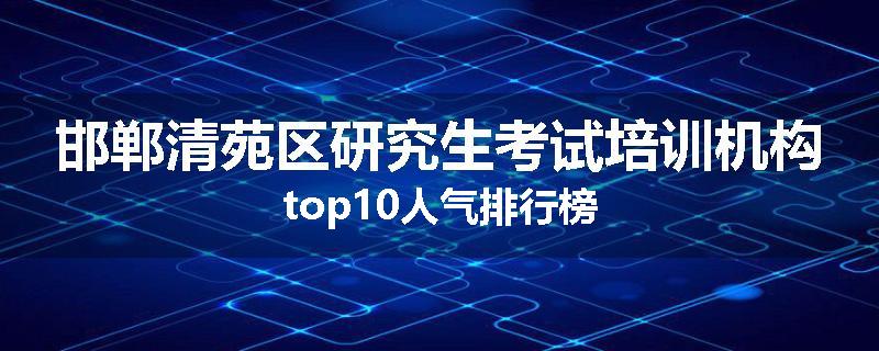 邯郸清苑区研究生考试培训机构top10人气排行榜