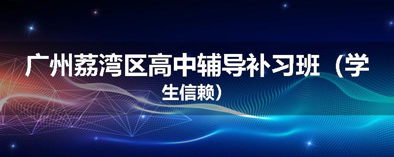 广州荔湾区高中辅导补习班（学生信赖）
