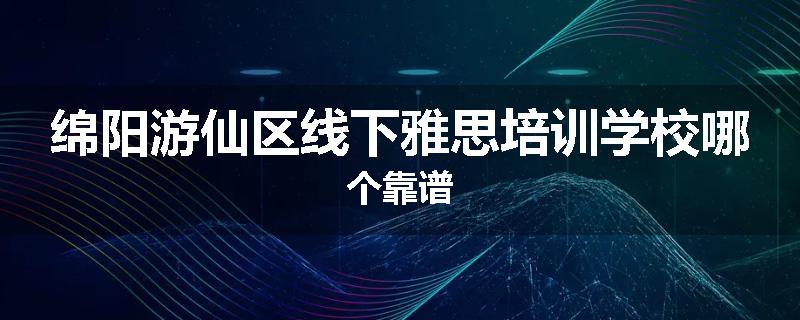 绵阳游仙区线下雅思培训学校哪个靠谱