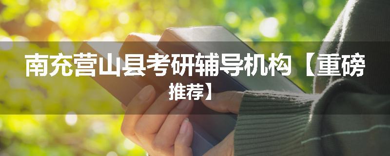 南充营山县考研辅导机构【重磅推荐】