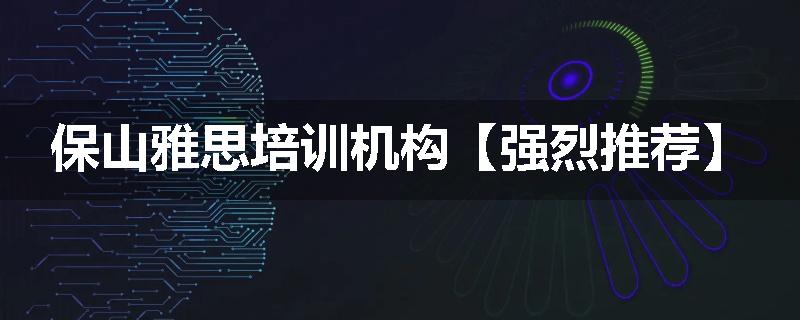 保山雅思培训机构【强烈推荐】