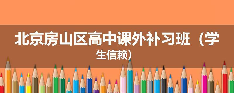 北京房山区高中课外补习班（学生信赖）