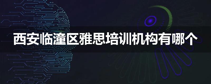西安临潼区雅思培训机构有哪个