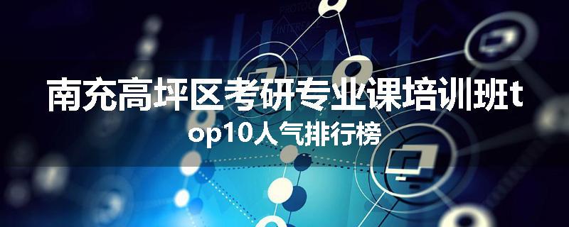 南充高坪区考研专业课培训班top10人气排行榜