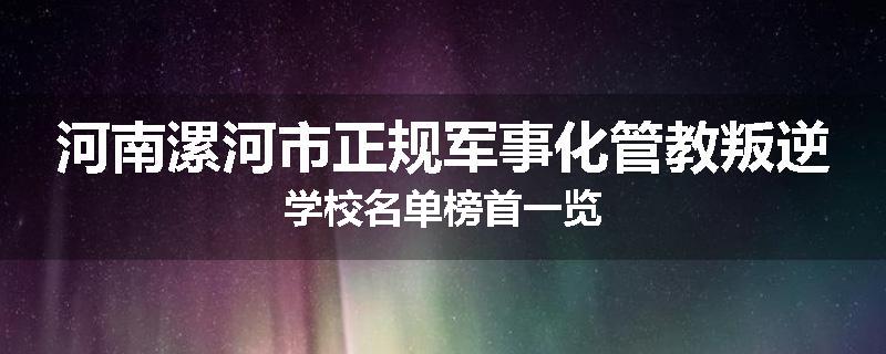河南漯河市正规军事化管教叛逆学校名单榜首一览