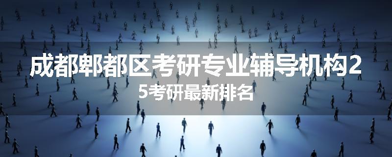 成都郫都区考研专业辅导机构25考研最新排名
