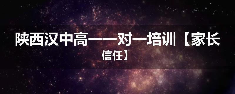 陕西汉中高一一对一培训【家长信任】