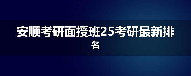安顺考研面授班25考研最新排名