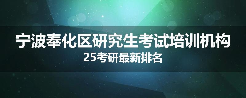 宁波奉化区研究生考试培训机构25考研最新排名