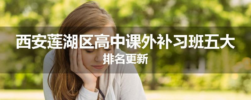 西安莲湖区高中课外补习班五大排名更新
