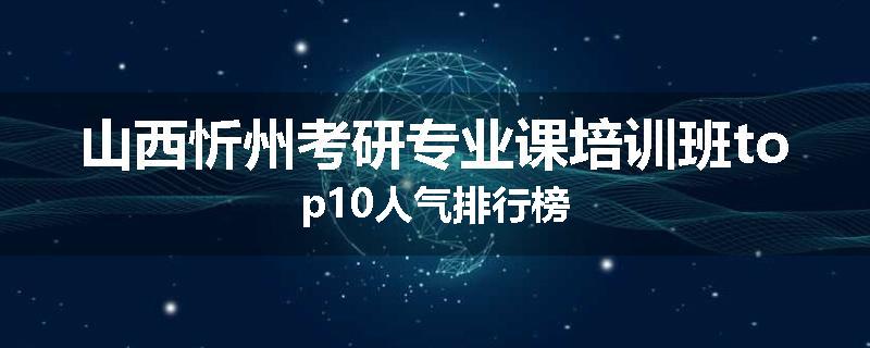 山西忻州考研专业课培训班top10人气排行榜